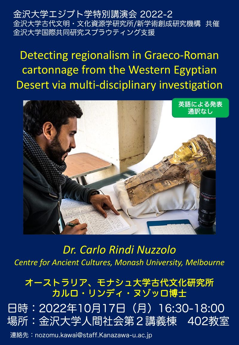 Oct 17th, 2022 - A SPECIAL LECTURE IN EGYPTOLOGY AT KANAZAWA UNIVERSITY 'Detecting regionalism in Graeco-Roman cartonnage from the Western Egyptian Desert via multi-disciplinary investigation' Speaker: Dr. Carlo Rindi Nuzzolo / Centre for Ancient Cultures, Monash University, Melbourne